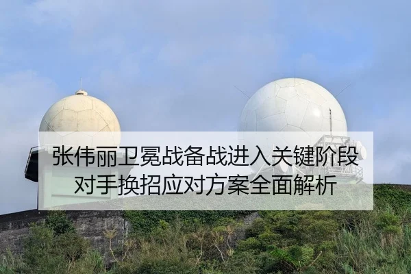 张伟丽卫冕战备战进入关键阶段 对手换招应对方案全面解析